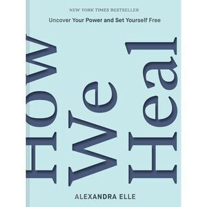 How We Heal: Uncover Your Power and Set Yourself Free -- Alexandra Elle